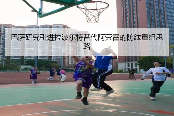巴萨研究引进拉波尔特替代阿劳霍的防线重组思路